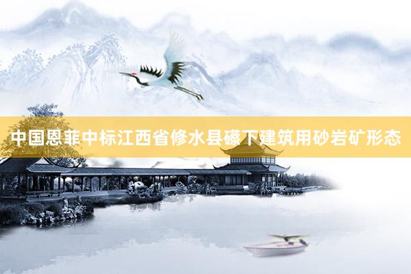 中国恩菲中标江西省修水县礤下建筑用砂岩矿形态