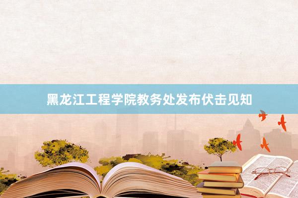 黑龙江工程学院教务处发布伏击见知