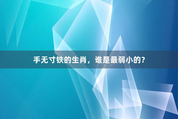 手无寸铁的生肖，谁是最弱小的？