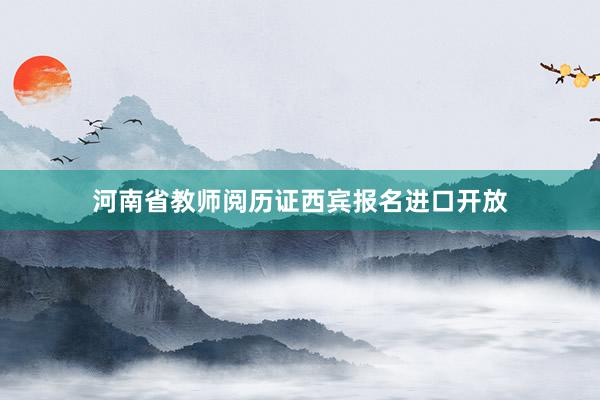 河南省教师阅历证西宾报名进口开放