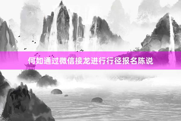 何如通过微信接龙进行行径报名陈说