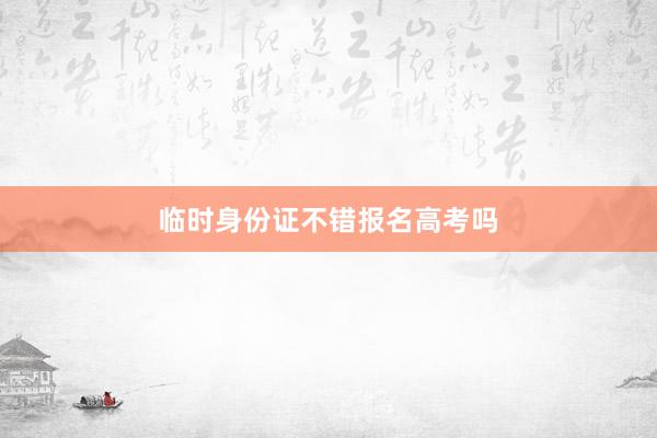 临时身份证不错报名高考吗