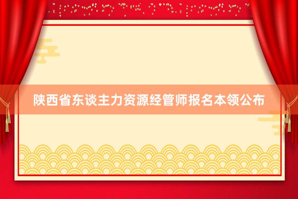 陕西省东谈主力资源经管师报名本领公布